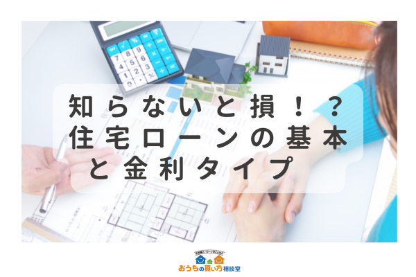 知らないと損！？住宅ローンの基本と金利タイプ
