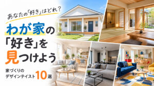 【STEP1-2】あなたの「好き」はどれ？家づくりのデザインテイスト10選